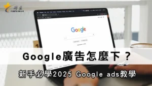 Google廣告怎麼下？新手必學2025 Google ads教學